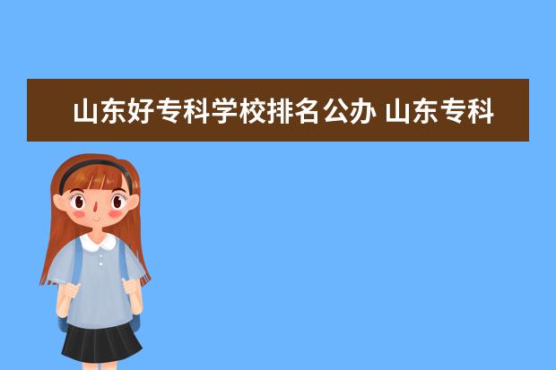 山东好专科学校排名公办 山东专科学校排名公办