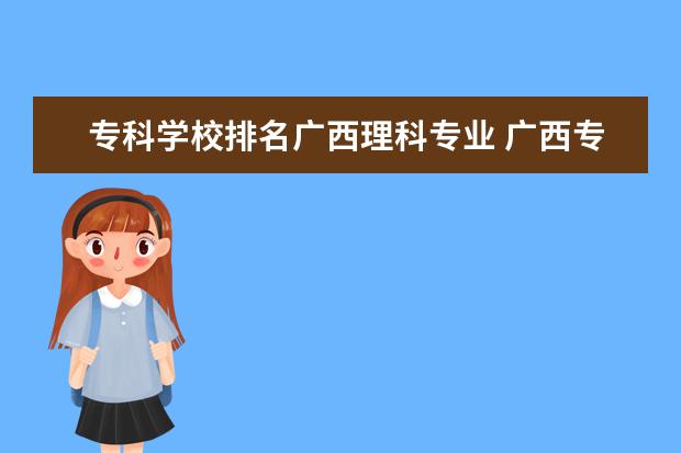 专科学校排名广西理科专业 广西专科学校排名