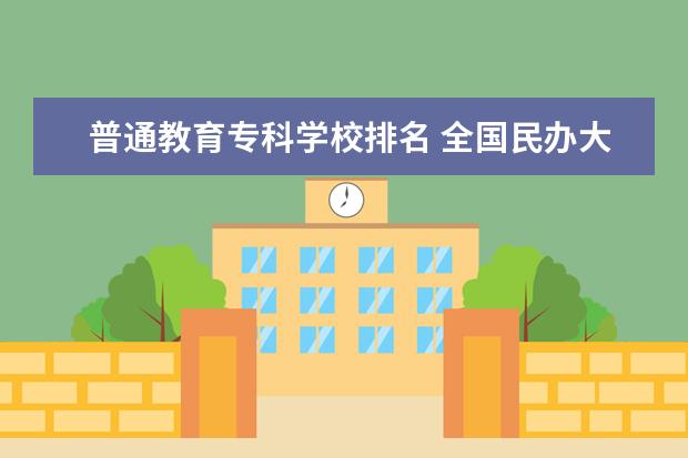 普通教育专科学校排名 全国民办大专学校排名