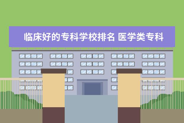 临床好的专科学校排名 医学类专科学校排名