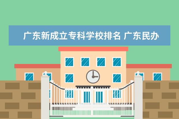 广东新成立专科学校排名 广东民办专科排名