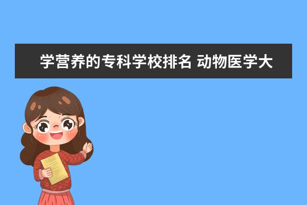 学营养的专科学校排名 动物医学大专排名