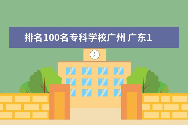 排名100名专科学校广州 广东100分大专学校有哪些
