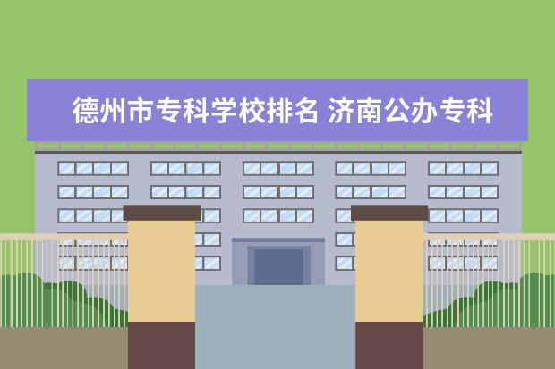 德州市专科学校排名 济南公办专科学校排名