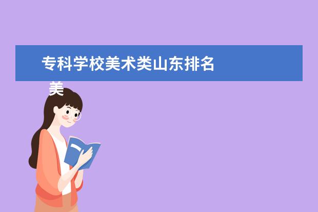 专科学校美术类山东排名 
  美术生专科学什么专业好