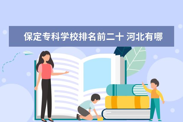 保定专科学校排名前二十 河北有哪些三本学校?