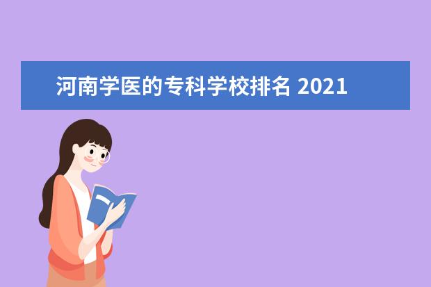 河南学医的专科学校排名 2021学医的大专学校哪些好?附比较好的医学专科学校...