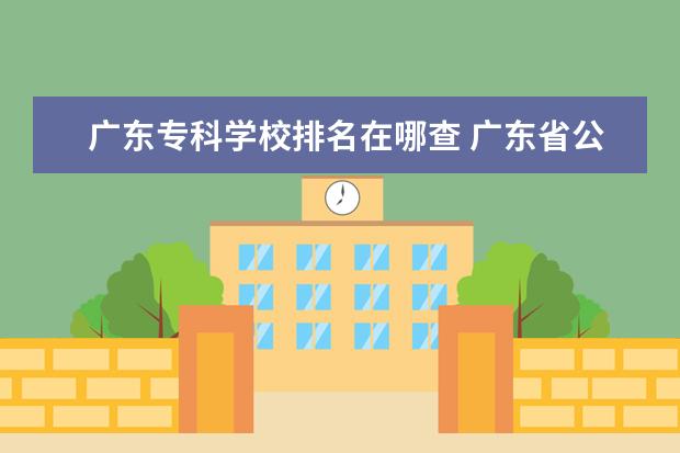 广东专科学校排名在哪查 广东省公办专科学校排名及分数线