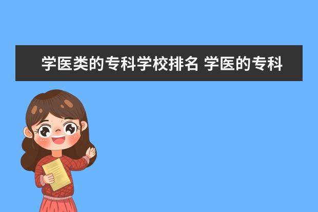 学医类的专科学校排名 学医的专科学校 学医的专科学校有哪些