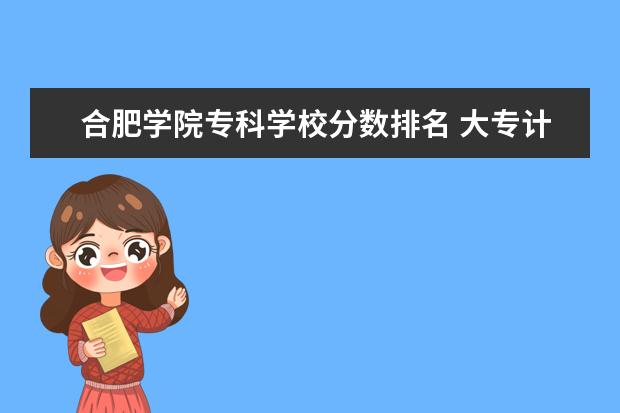 合肥学院专科学校分数排名 大专计算机专业哪个学校最好