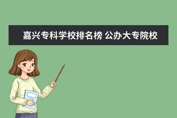 嘉兴专科学校排名榜 公办大专院校哪个最好