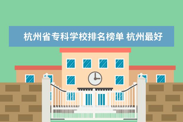杭州省专科学校排名榜单 杭州最好的十大专科学校