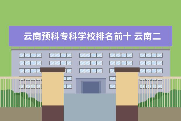 云南预科专科学校排名前十 云南二本预科班大学有哪些