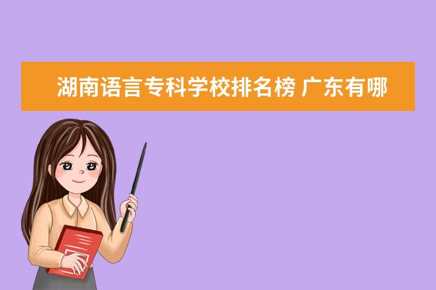 湖南语言专科学校排名榜 广东有哪些大专有汉语言文学专业?