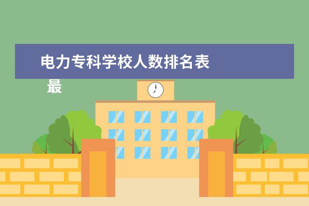 电力专科学校人数排名表 
  最好的电力专科大学