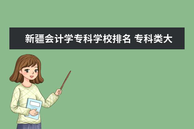 新疆会计学专科学校排名 专科类大学排名