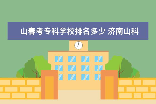 山春考专科学校排名多少 济南山科院春考学校到底怎么样