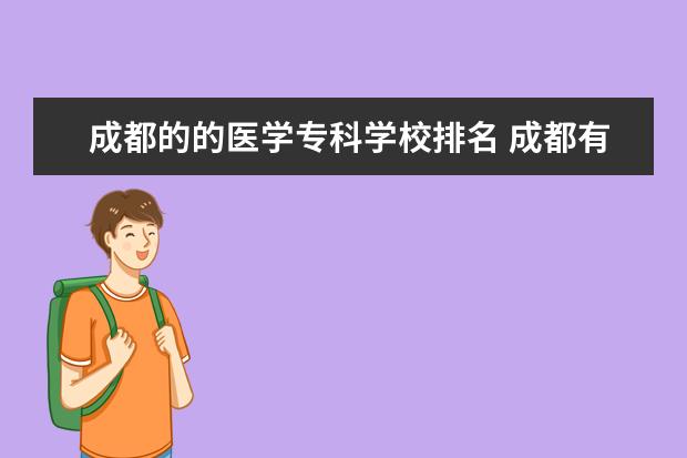 成都的的医学专科学校排名 成都有那些医学的专科学校~!