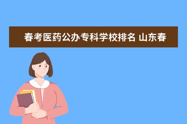 春考医药公办专科学校排名 山东春考医学技术专科分数线