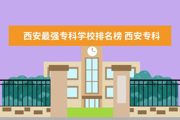 西安最强专科学校排名榜 西安专科学校排名榜