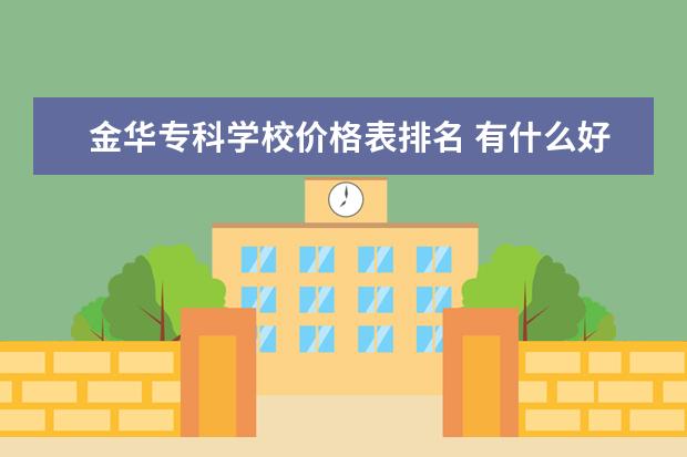 金华专科学校价格表排名 有什么好的专科学校推荐一下?