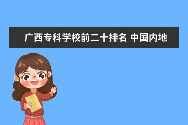 广西专科学校前二十排名 中国内地二本院校排行?各院校去年录取分数线分别是...