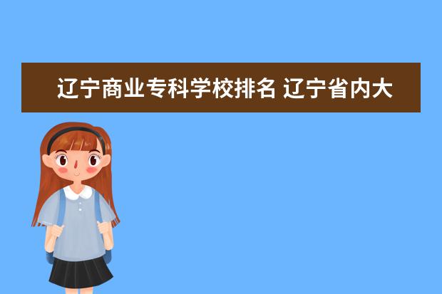 辽宁商业专科学校排名 辽宁省内大学排名?