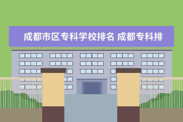 成都市区专科学校排名 成都专科排名前十名学校