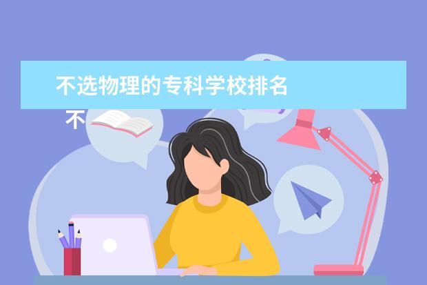 不选物理的专科学校排名 
  不选物理可以报考哪些比较热门的专业
  <br/>