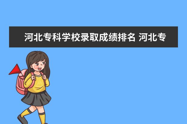 河北专科学校录取成绩排名 河北专科学校排名及分数线