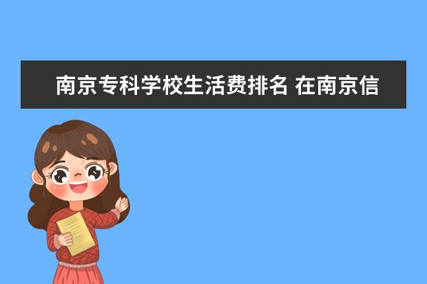 南京专科学校生活费排名 在南京信息工程大学滨江学院生活多少生活费合适? - ...