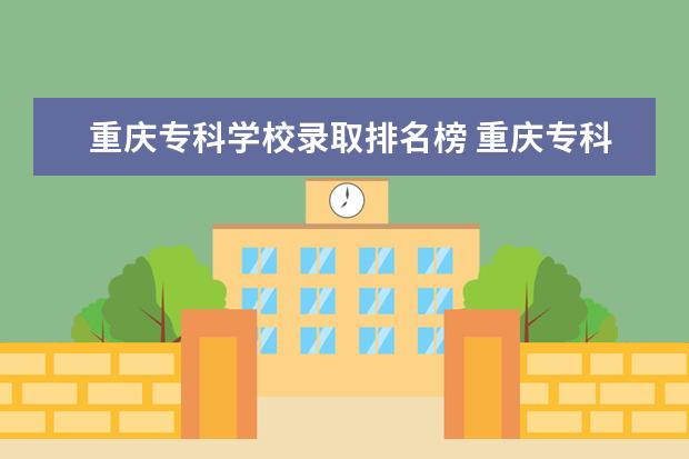 重庆专科学校录取排名榜 重庆专科学校排名和分数