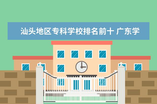 汕头地区专科学校排名前十 广东学校排名