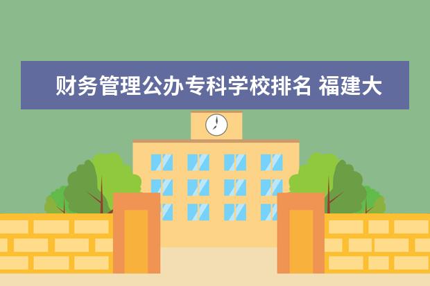 财务管理公办专科学校排名 福建大专学校有哪些