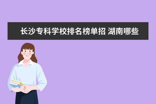 长沙专科学校排名榜单招 湖南哪些单招的专科学校比较好?谢谢!