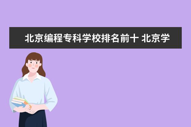 北京编程专科学校排名前十 北京学软件编程的学校有哪些?