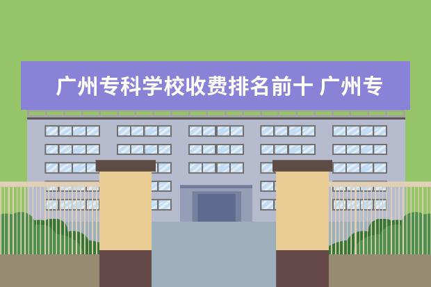 广州专科学校收费排名前十 广州专科学校排名