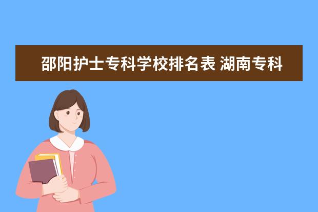 邵阳护士专科学校排名表 湖南专科学校排名2022最新排名