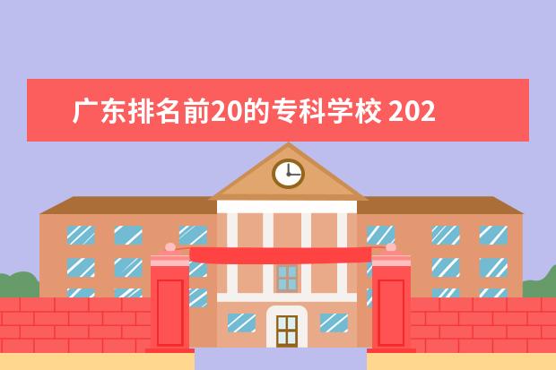 广东排名前20的专科学校 2022广东最好的专科学校排名