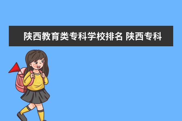 陕西教育类专科学校排名 陕西专科学校排名