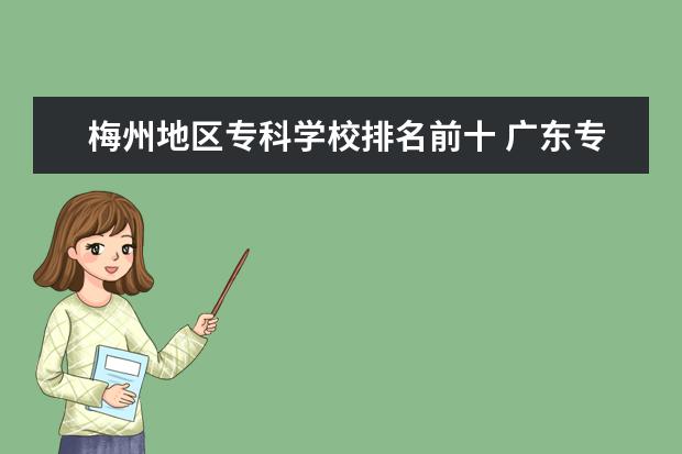 梅州地区专科学校排名前十 广东专升本有那些学校?