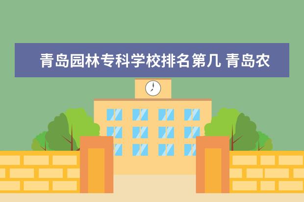 青岛园林专科学校排名第几 青岛农业大学的风景园林专业怎么样
