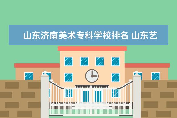 山东济南美术专科学校排名 山东艺术类大学排名