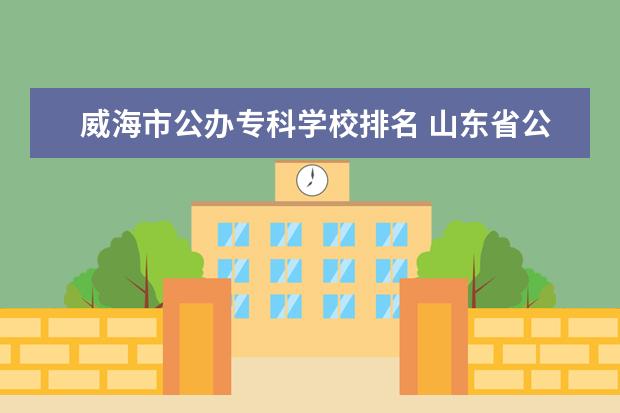 威海市公办专科学校排名 山东省公立专科院校排名