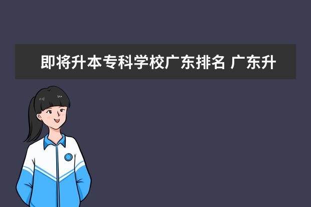 即将升本专科学校广东排名 广东升本率高的专科学校排名