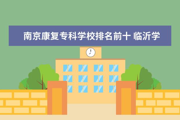 南京康复专科学校排名前十 临沂学护理的学校排名