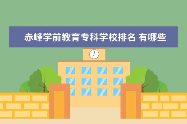 赤峰学前教育专科学校排名 有哪些好的专科幼师院校?