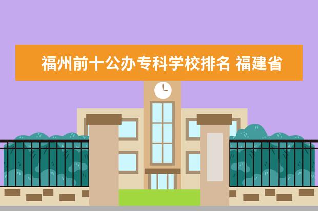 福州前十公办专科学校排名 福建省福州市有哪些专科学校