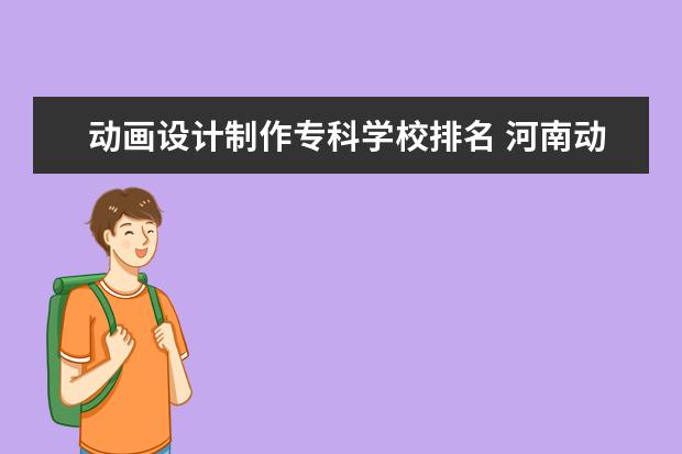 动画设计制作专科学校排名 河南动漫设计大专学校有哪些