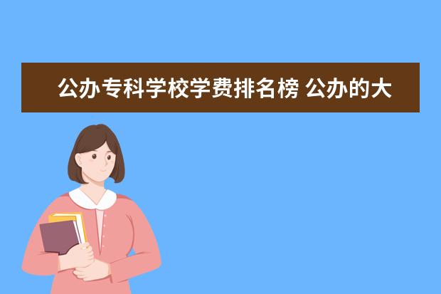 公办专科学校学费排名榜 公办的大专一年一般多少学费?